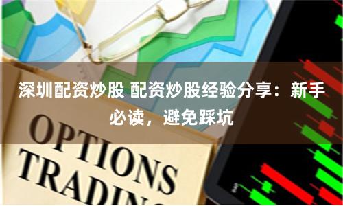 深圳配资炒股 配资炒股经验分享：新手必读，避免踩坑