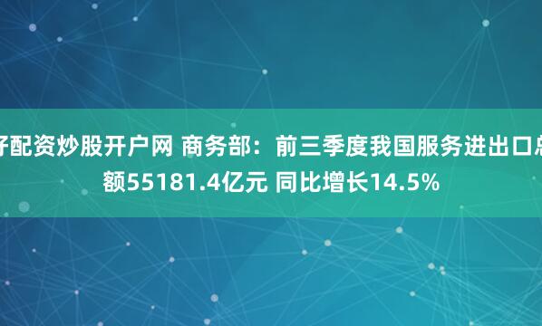 好配资炒股开户网 商务部：前三季度我国服务进出口总额55181.4亿元 同比增长14.5%