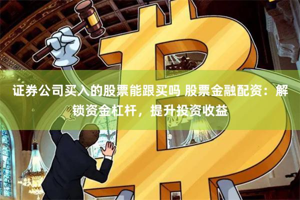 证券公司买入的股票能跟买吗 股票金融配资：解锁资金杠杆，提升投资收益