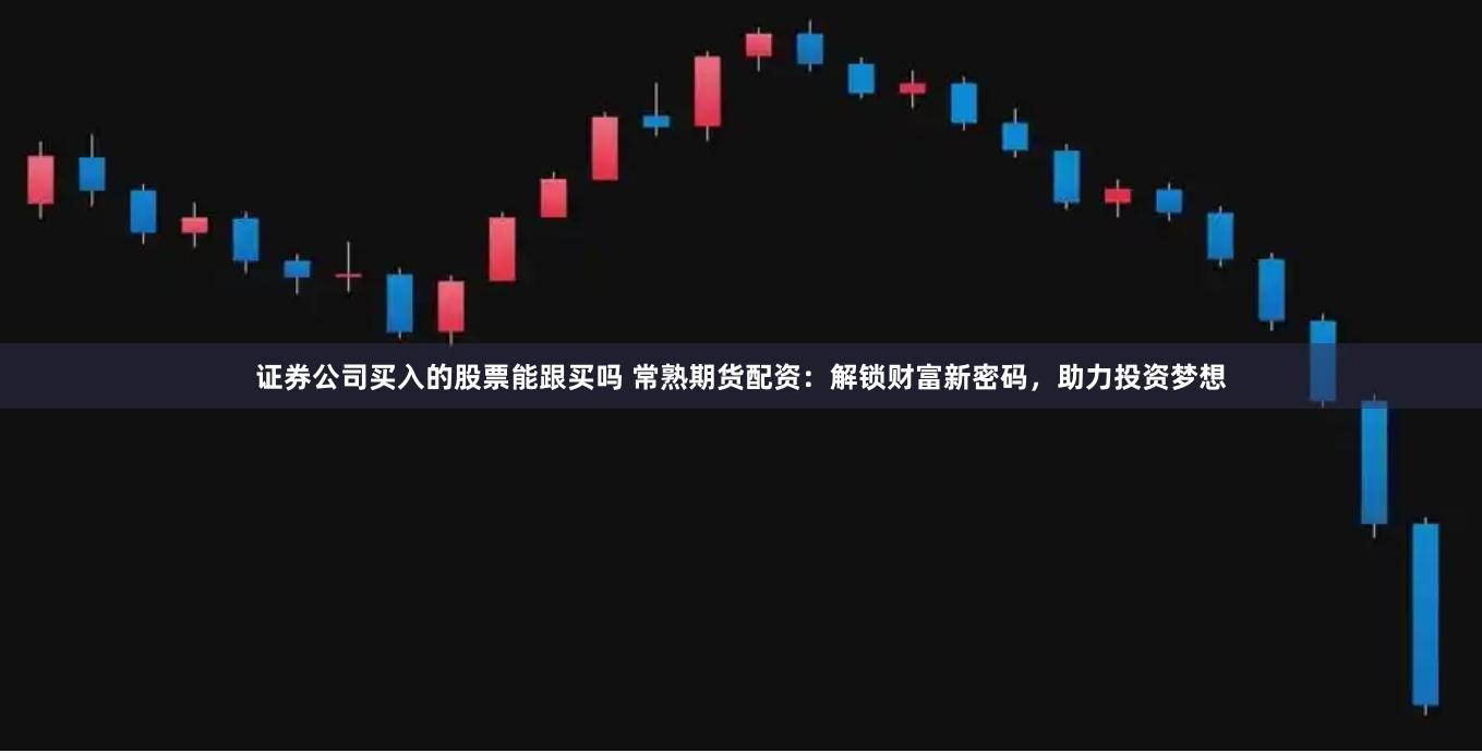 证券公司买入的股票能跟买吗 常熟期货配资：解锁财富新密码，助力投资梦想